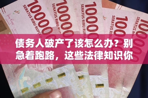 济南债务人破产了该怎么办？别急着跑路，这些法律知识你必须懂