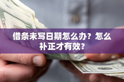 济南借条未写日期怎么办？怎么补正才有效？
